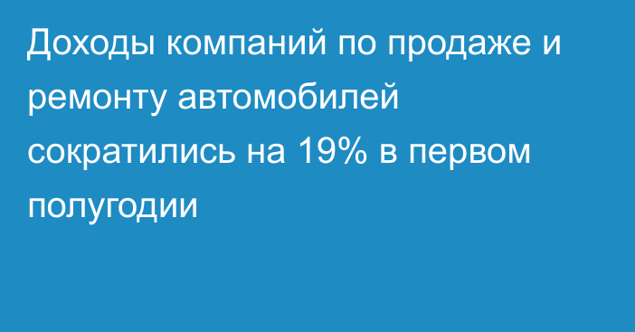 Доходы компаний по продаже и ремонту автомобилей сократились на 19% в первом полугодии