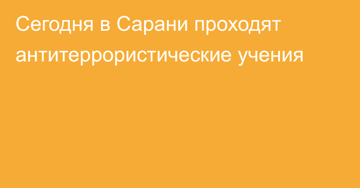 Сегодня в Сарани проходят антитеррористические учения