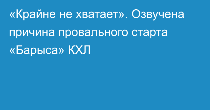 «Крайне не хватает». Озвучена причина провального старта «Барыса» КХЛ