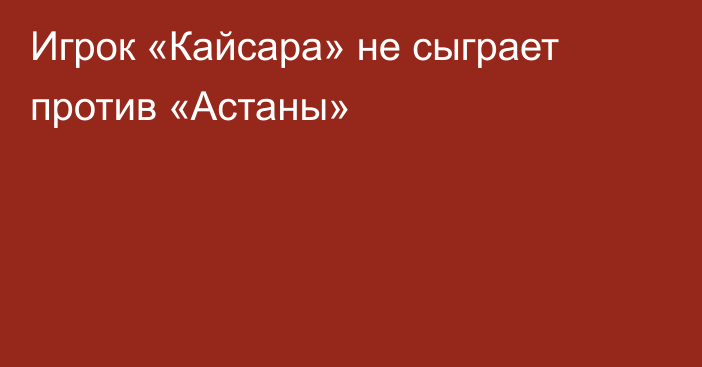 Игрок «Кайсара» не сыграет против «Астаны»