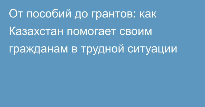 От пособий до грантов: как Казахстан помогает своим гражданам в трудной ситуации