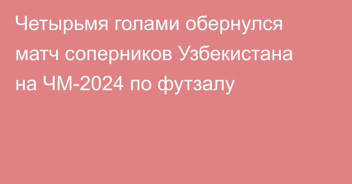 Четырьмя голами обернулся матч соперников Узбекистана на ЧМ-2024 по футзалу