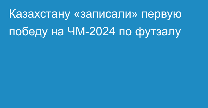 Казахстану «записали» первую победу на ЧМ-2024 по футзалу