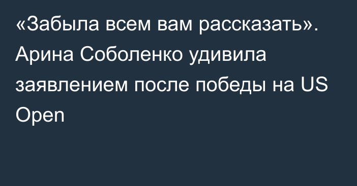 «Забыла всем вам рассказать». Арина Соболенко удивила заявлением после победы на US Open