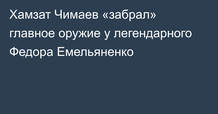 Хамзат Чимаев «забрал» главное оружие у легендарного Федора Емельяненко