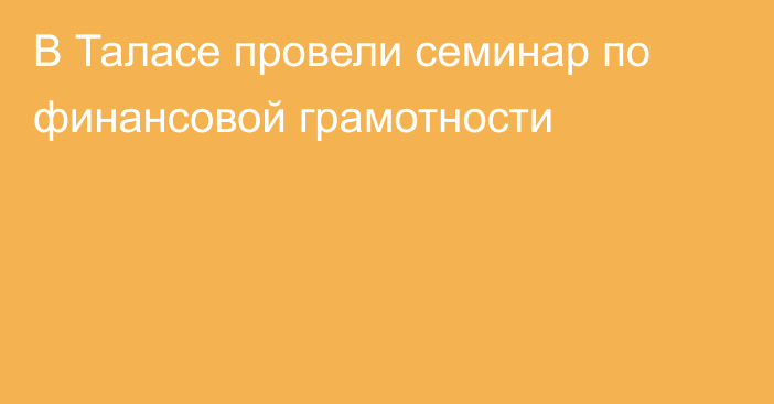 В Таласе провели семинар по финансовой грамотности