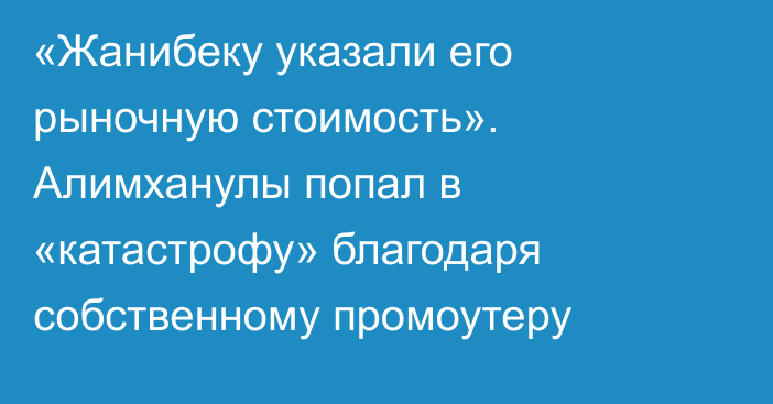 «Жанибеку указали его рыночную стоимость». Алимханулы попал в «катастрофу» благодаря собственному промоутеру