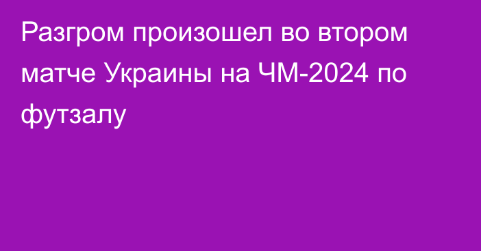 Разгром произошел во втором матче Украины на ЧМ-2024 по футзалу