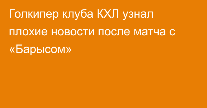 Голкипер клуба КХЛ узнал плохие новости после матча с «Барысом»