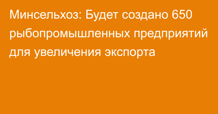 Минсельхоз: Будет создано 650 рыбопромышленных предприятий для увеличения экспорта