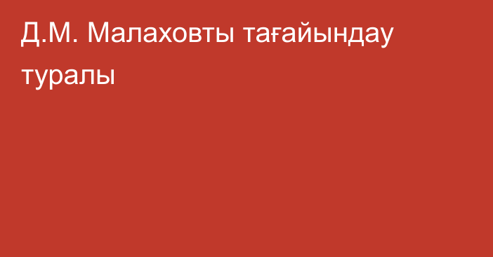 Д.М. Малаховты тағайындау туралы