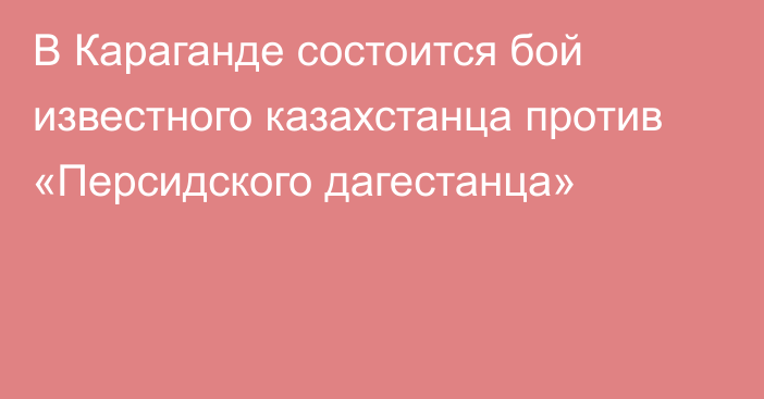 В Караганде состоится бой известного казахстанца против «Персидского дагестанца»