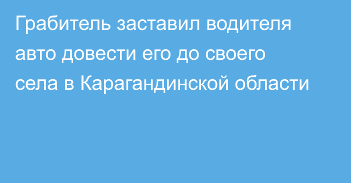 Грабитель заставил водителя авто довести его до своего села в Карагандинской области