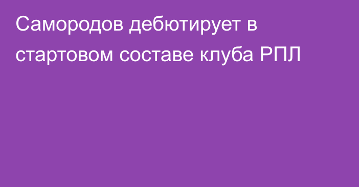 Самородов дебютирует в стартовом составе клуба РПЛ