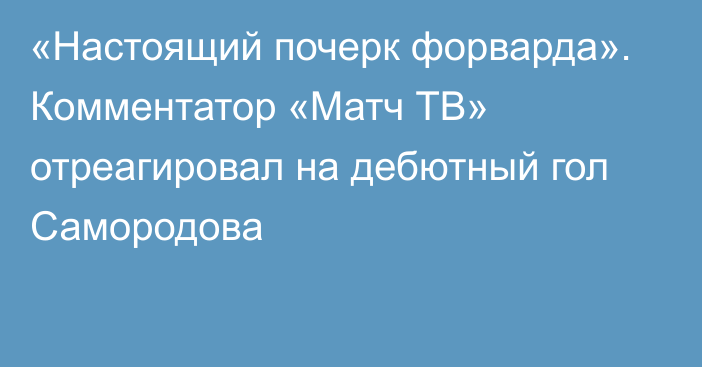 «Настоящий почерк форварда». Комментатор «Матч ТВ» отреагировал на дебютный гол Самородова