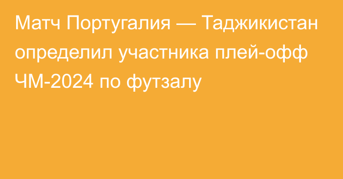 Матч Португалия — Таджикистан определил участника плей-офф ЧМ-2024 по футзалу