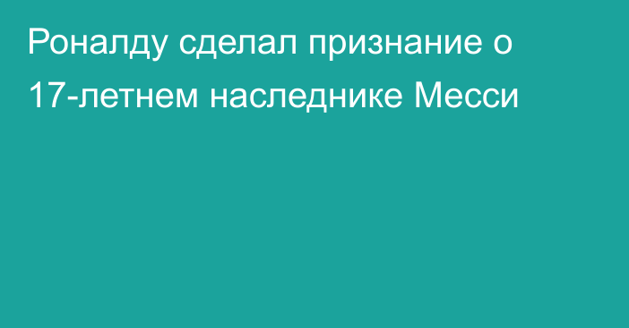 Роналду сделал признание о 17-летнем наследнике Месси