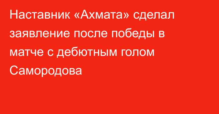 Наставник «Ахмата» сделал заявление после победы в матче с дебютным голом Самородова