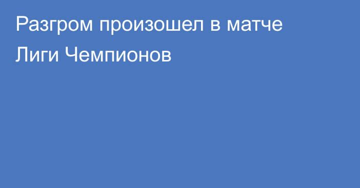 Разгром произошел в матче Лиги Чемпионов