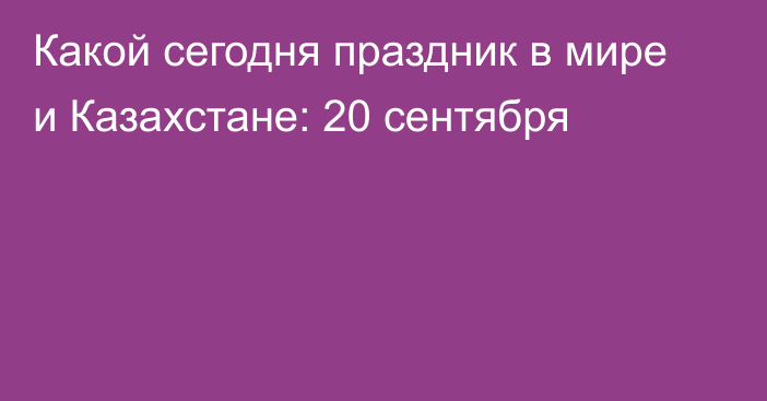 Какой сегодня праздник в мире и Казахстане: 20 сентября