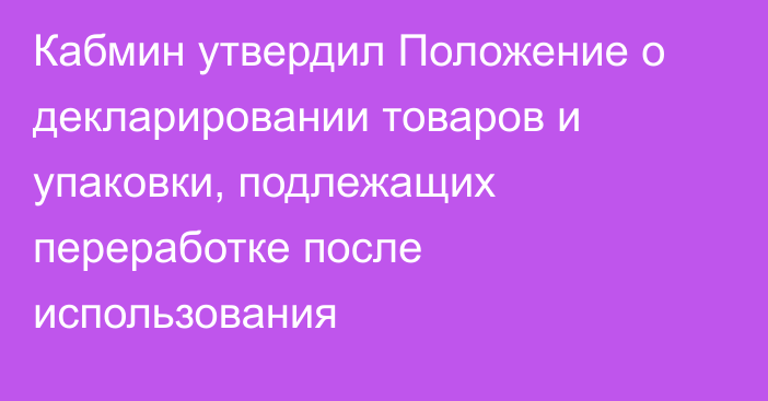 Кабмин утвердил Положение о декларировании товаров и упаковки, подлежащих переработке после использования