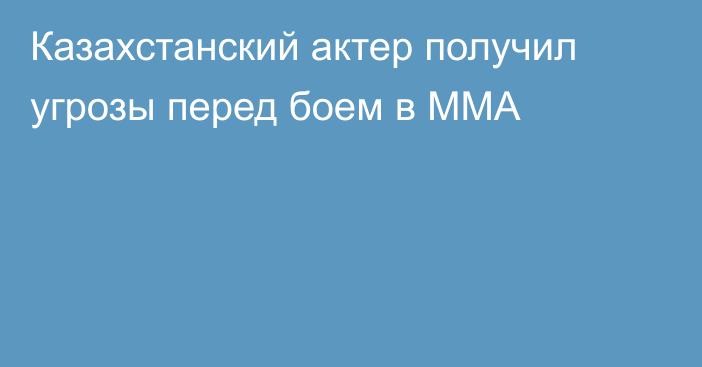 Казахстанский актер получил угрозы перед боем в ММА