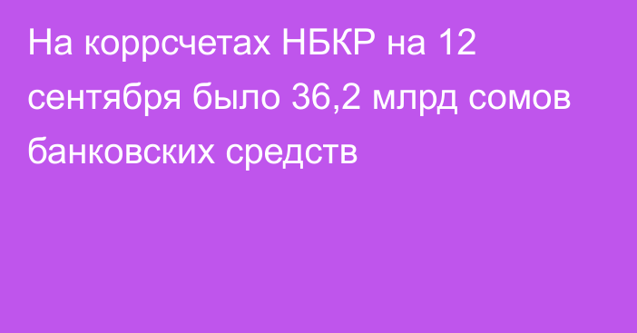 На коррсчетах НБКР на 12 сентября было 36,2 млрд сомов банковских средств