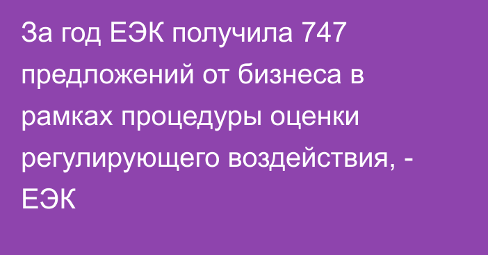 За год ЕЭК получила 747 предложений от бизнеса в рамках процедуры оценки регулирующего воздействия, - ЕЭК