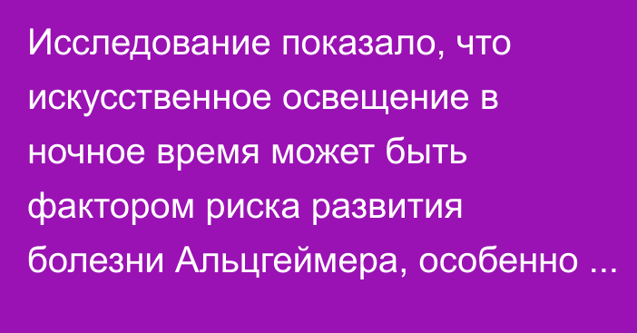 Исследование показало, что искусственное освещение в ночное время может быть фактором риска развития болезни Альцгеймера, особенно для людей моложе 65 лет