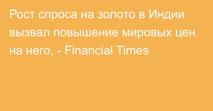 Рост спроса на золото в Индии вызвал повышение мировых цен на него, - Financial Times