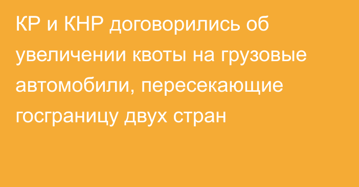 КР и КНР договорились об увеличении квоты на грузовые автомобили, пересекающие госграницу двух стран