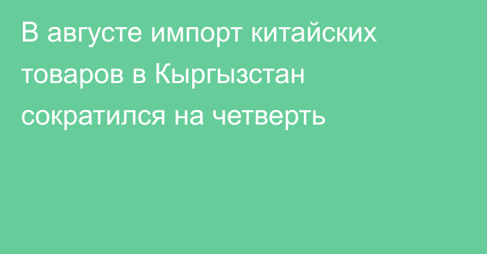 В августе импорт китайских товаров в Кыргызстан сократился на четверть 