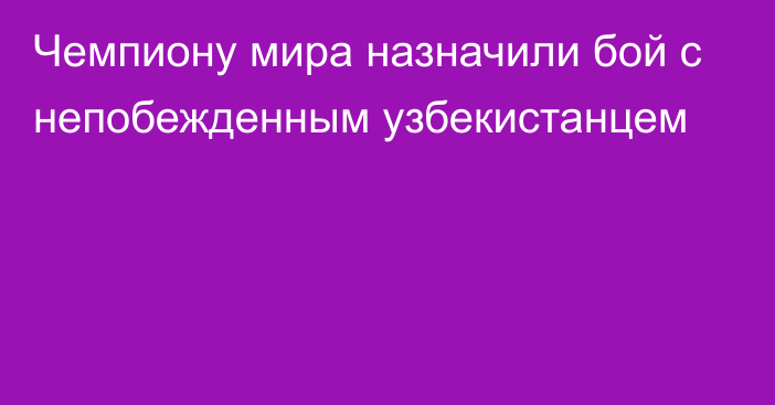 Чемпиону мира назначили бой с непобежденным узбекистанцем