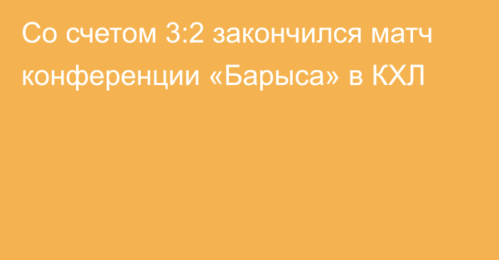 Со счетом 3:2 закончился матч конференции «Барыса» в КХЛ