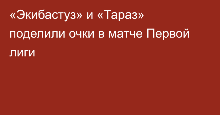 «Экибастуз» и «Тараз» поделили очки в матче Первой лиги