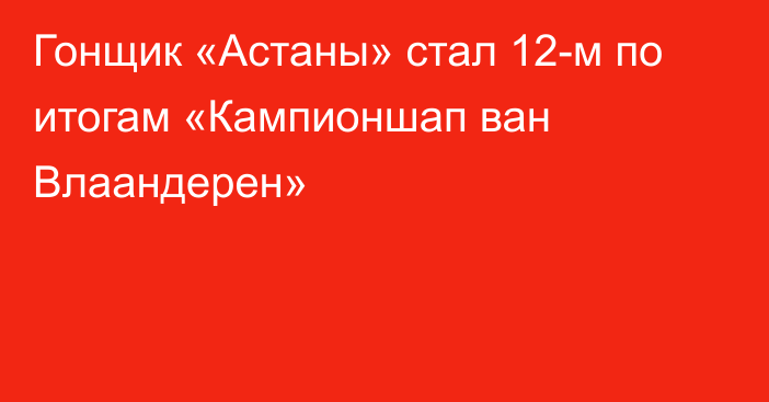 Гонщик «Астаны» стал 12-м по итогам «Кампионшап ван Влаандерен»