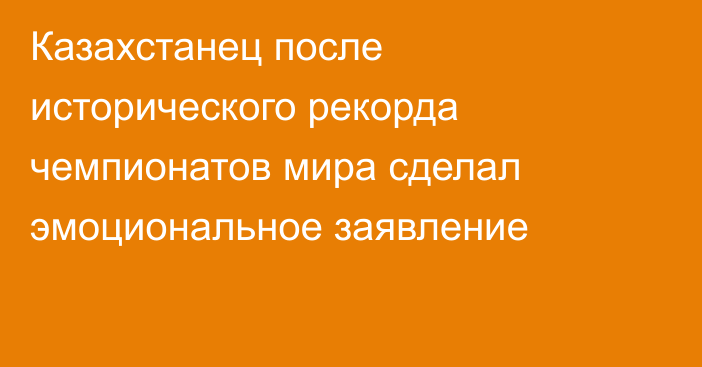 Казахстанец после исторического рекорда чемпионатов мира сделал эмоциональное заявление