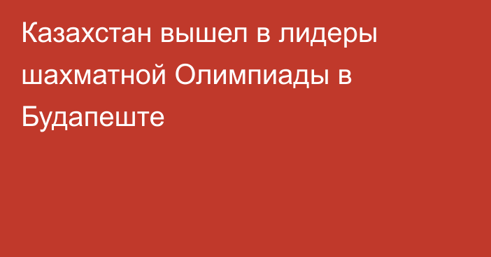 Казахстан вышел в лидеры шахматной Олимпиады в Будапеште