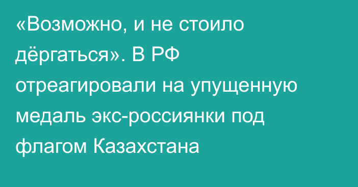 «Возможно, и не стоило дёргаться». В РФ отреагировали на упущенную медаль экс-россиянки под флагом Казахстана