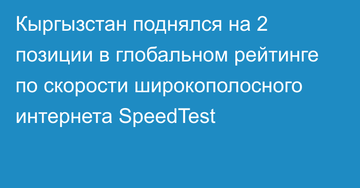 Кыргызстан поднялся на 2 позиции в глобальном рейтинге по скорости широкополосного интернета SpeedTest