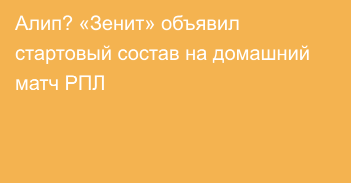 Алип? «Зенит» объявил стартовый состав на домашний матч РПЛ