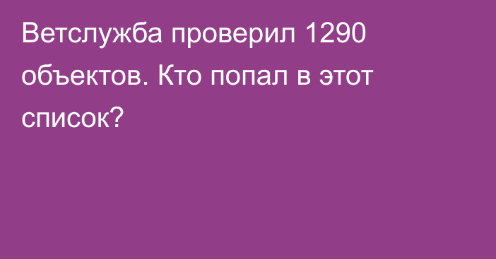 Ветслужба проверил 1290 объектов. Кто попал в этот список?