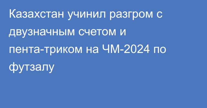 Казахстан учинил разгром с двузначным счетом и пента-триком на ЧМ-2024 по футзалу