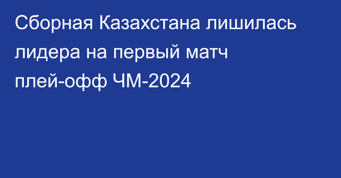 Сборная Казахстана лишилась лидера на первый матч плей-офф ЧМ-2024