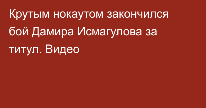 Крутым нокаутом закончился бой Дамира Исмагулова за титул. Видео