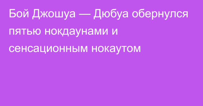 Бой Джошуа — Дюбуа обернулся пятью нокдаунами и сенсационным нокаутом