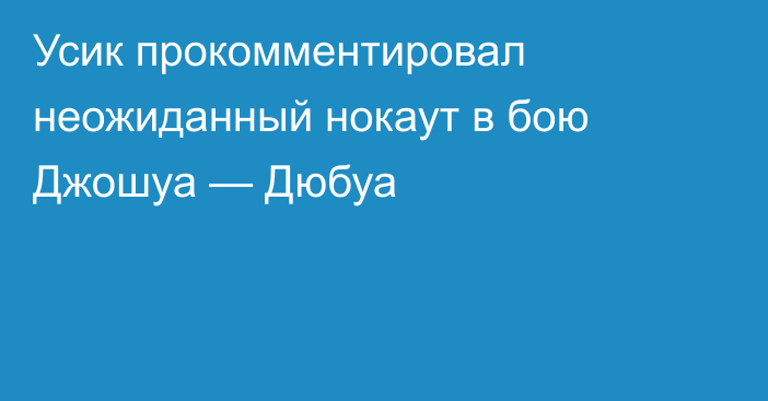 Усик прокомментировал неожиданный нокаут в бою Джошуа — Дюбуа