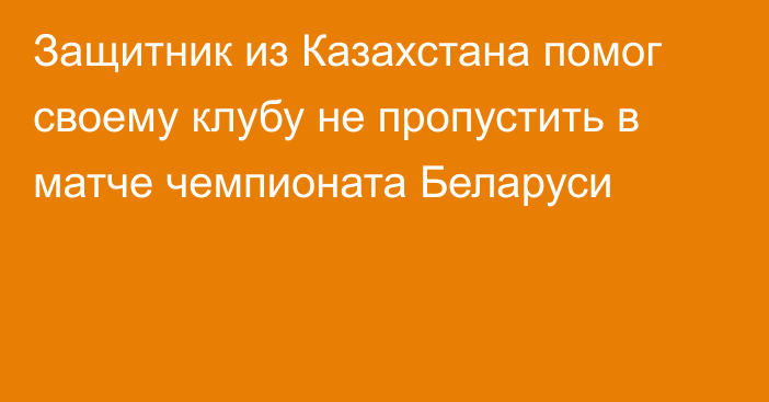 Защитник из Казахстана помог своему клубу не пропустить в матче чемпионата Беларуси