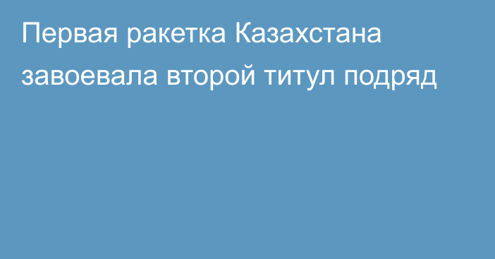 Первая ракетка Казахстана завоевала второй титул подряд