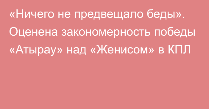 «Ничего не предвещало беды». Оценена закономерность победы «Атырау» над «Женисом» в КПЛ